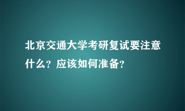 北京交通大学考研复试要注意什么？应该如何准备？