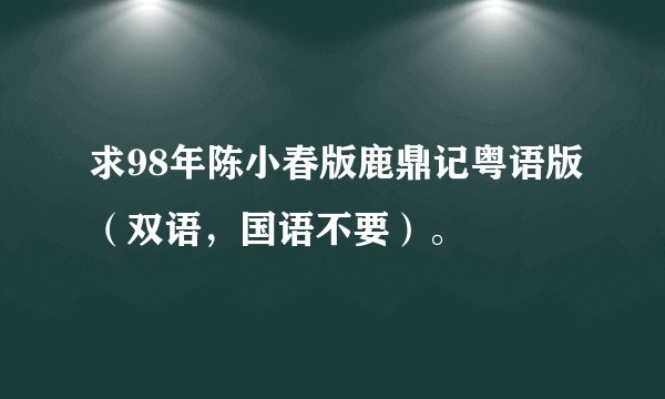 求98年陈小春版鹿鼎记粤语版（双语，国语不要）。