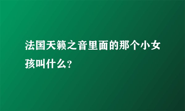 法国天籁之音里面的那个小女孩叫什么？
