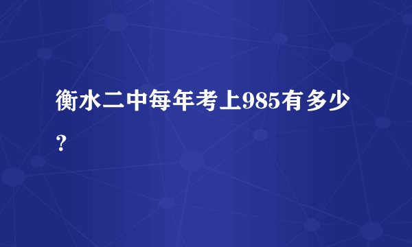 衡水二中每年考上985有多少?