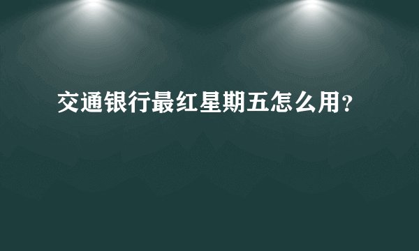 交通银行最红星期五怎么用?