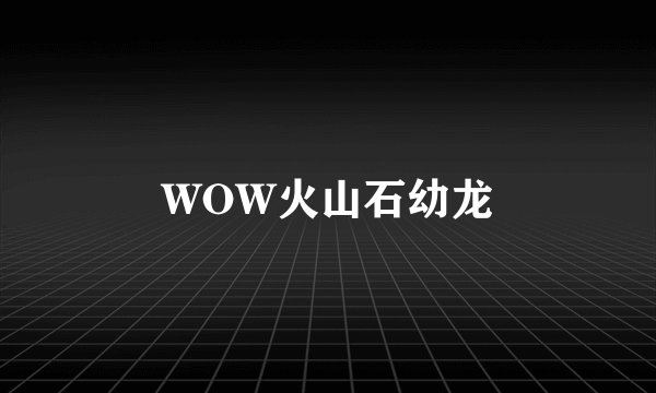 WOW火山石幼龙