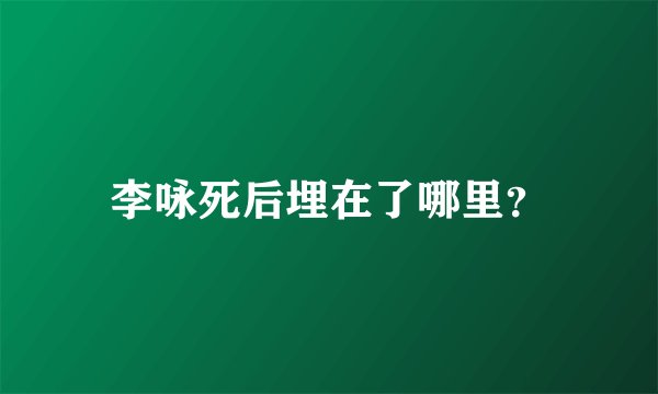 李咏死后埋在了哪里？