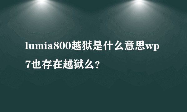 lumia800越狱是什么意思wp7也存在越狱么？