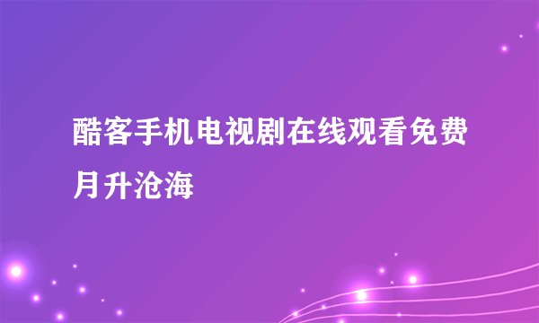 酷客手机电视剧在线观看免费月升沧海