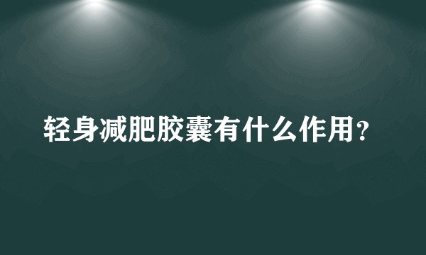 轻身减肥胶囊有什么作用？
