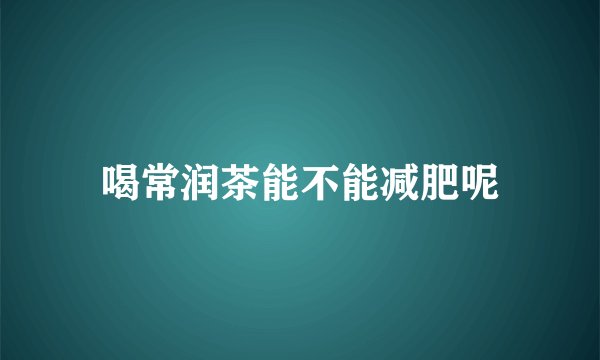 喝常润茶能不能减肥呢