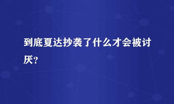 到底夏达抄袭了什么才会被讨厌？