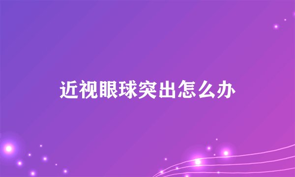 近视眼球突出怎么办