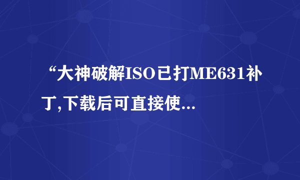 “大神破解ISO已打ME631补丁,下载后可直接使用。请完整下载下面4个分卷”是什么意思？