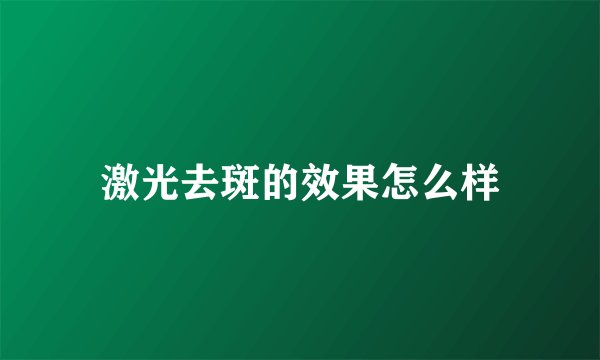 激光去斑的效果怎么样