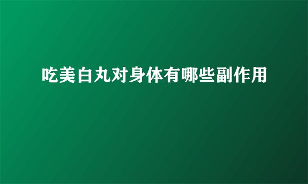 吃美白丸对身体有哪些副作用