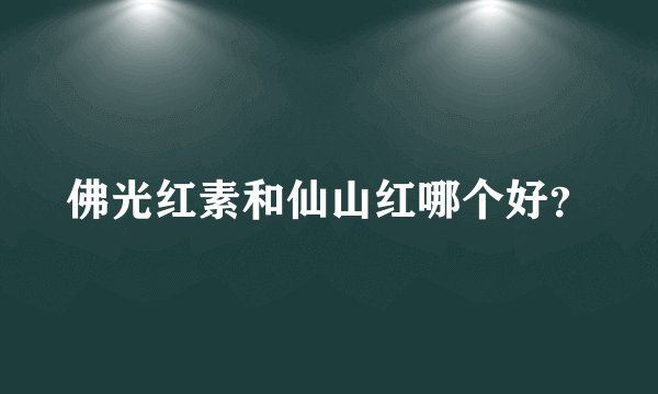 佛光红素和仙山红哪个好？
