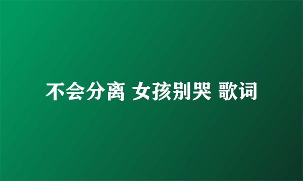 不会分离 女孩别哭 歌词