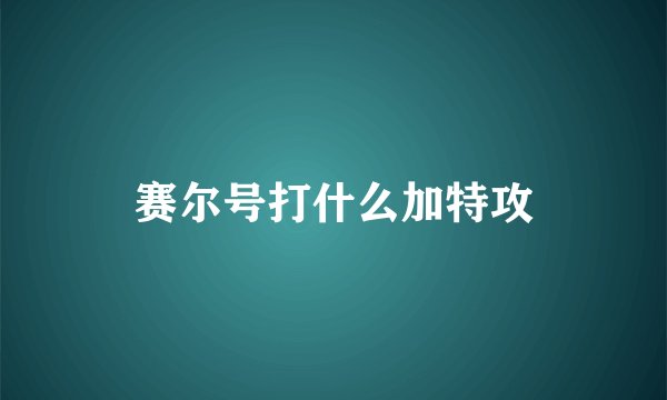 赛尔号打什么加特攻