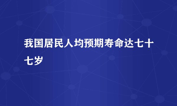 我国居民人均预期寿命达七十七岁