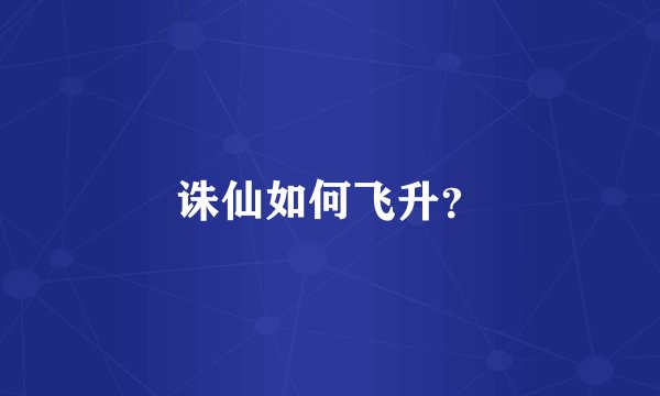 诛仙如何飞升？