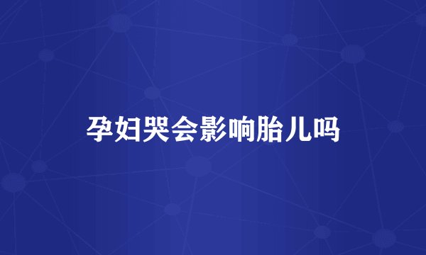 孕妇哭会影响胎儿吗