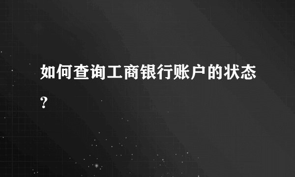 如何查询工商银行账户的状态？