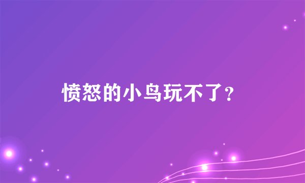 愤怒的小鸟玩不了？