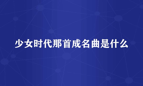 少女时代那首成名曲是什么