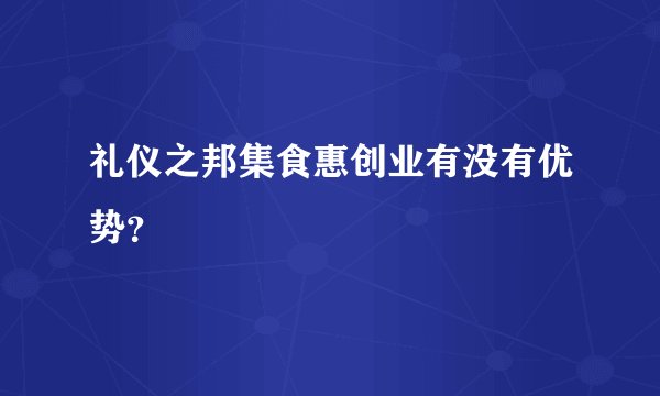 礼仪之邦集食惠创业有没有优势？