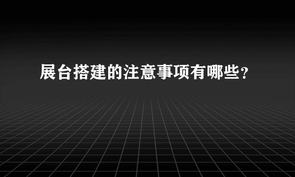 展台搭建的注意事项有哪些？