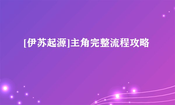 [伊苏起源]主角完整流程攻略