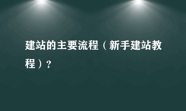 建站的主要流程(新手建站教程)?