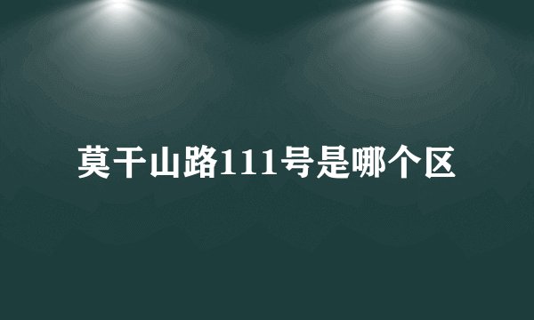 莫干山路111号是哪个区