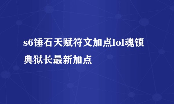 s6锤石天赋符文加点lol魂锁典狱长最新加点