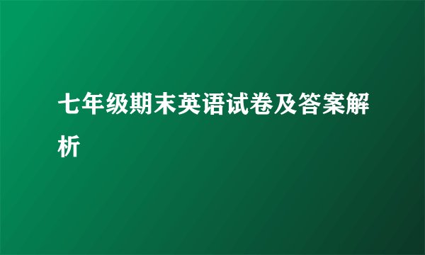 七年级期末英语试卷及答案解析