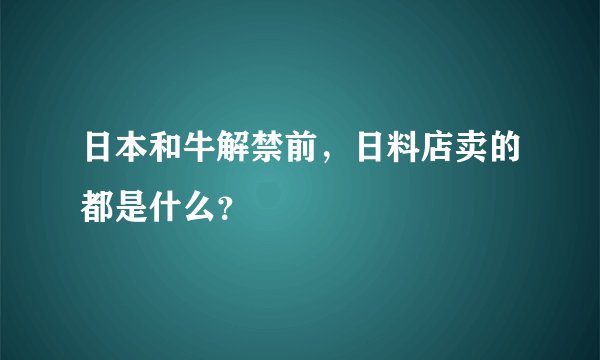 日本和牛解禁前,日料店卖的都是什么?