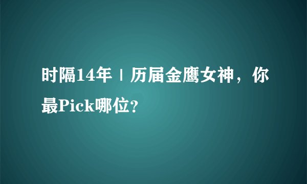 时隔14年｜历届金鹰女神，你最Pick哪位？