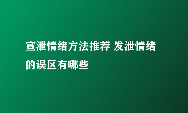 宣泄情绪方法推荐 发泄情绪的误区有哪些