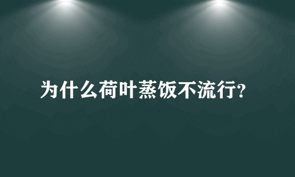 为什么荷叶蒸饭不流行？