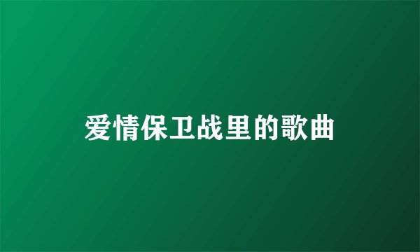 爱情保卫战里的歌曲