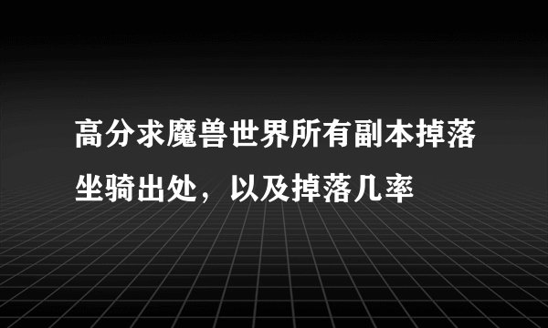 高分求魔兽世界所有副本掉落坐骑出处，以及掉落几率