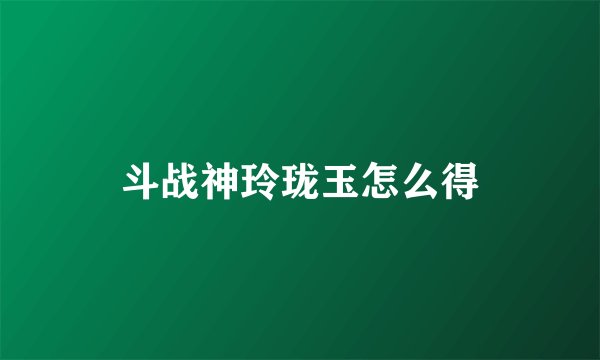 斗战神玲珑玉怎么得