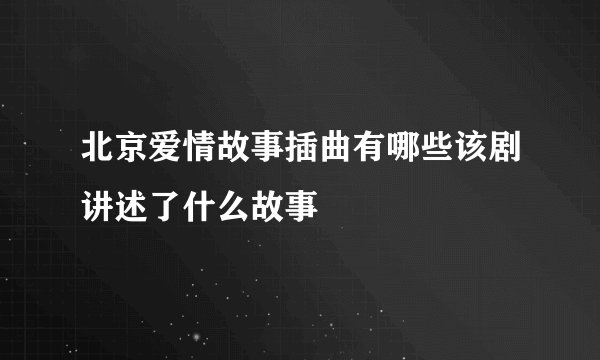 北京爱情故事插曲有哪些该剧讲述了什么故事