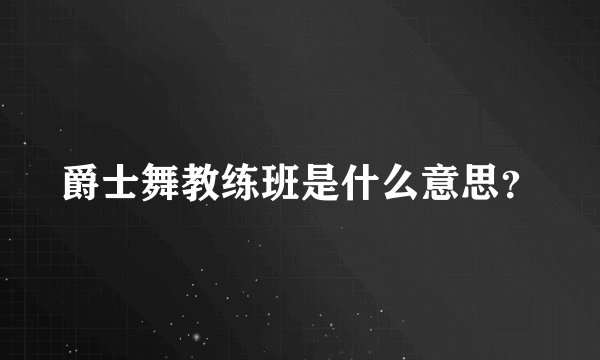 爵士舞教练班是什么意思？