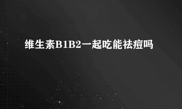 维生素B1B2一起吃能祛痘吗