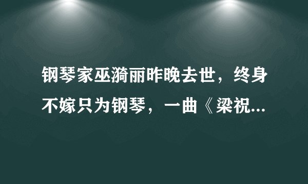 钢琴家巫漪丽昨晚去世，终身不嫁只为钢琴，一曲《梁祝》伴随一生
