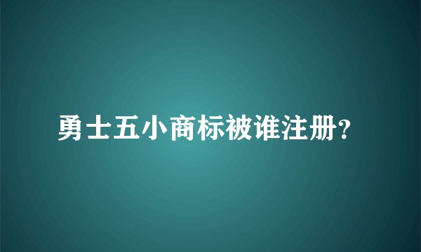 勇士五小商标被谁注册？