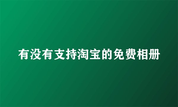 有没有支持淘宝的免费相册