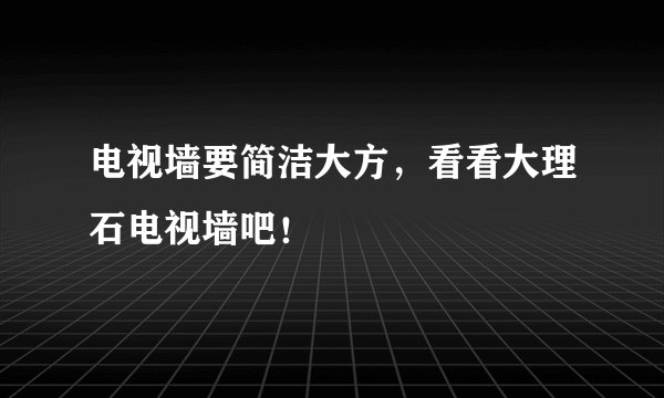 电视墙要简洁大方，看看大理石电视墙吧！