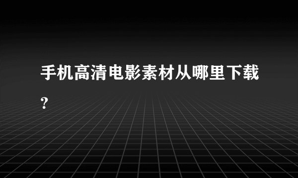 手机高清电影素材从哪里下载？