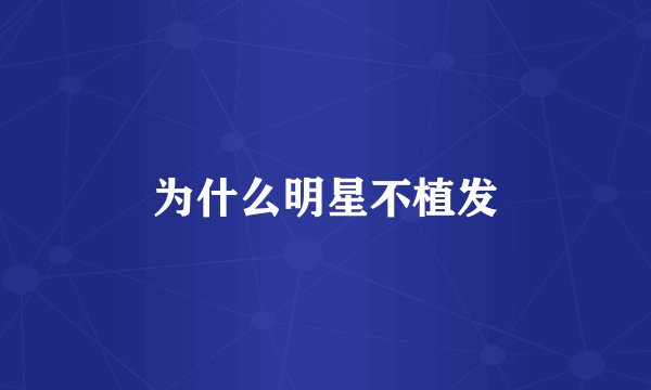 为什么明星不植发