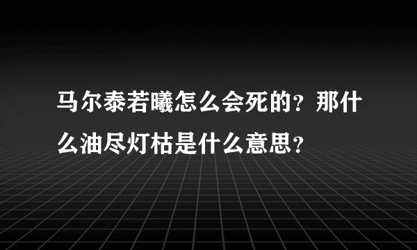 马尔泰若曦怎么会死的？那什么油尽灯枯是什么意思？