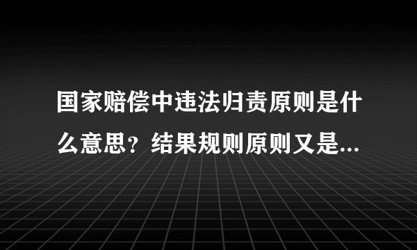 国家赔偿中违法归责原则是什么意思？结果规则原则又是什么意思？